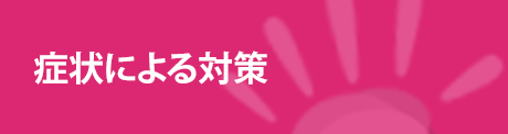 症状による対策 症状による対策